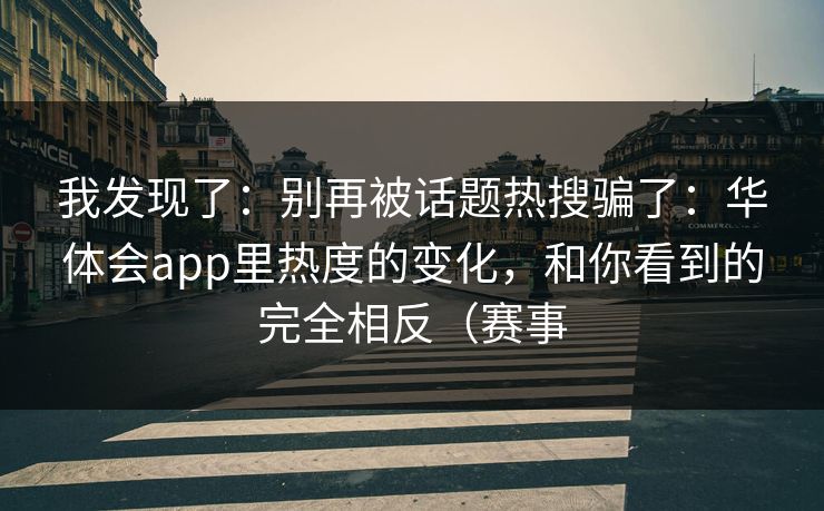 我发现了：别再被话题热搜骗了：华体会app里热度的变化，和你看到的完全相反（赛事