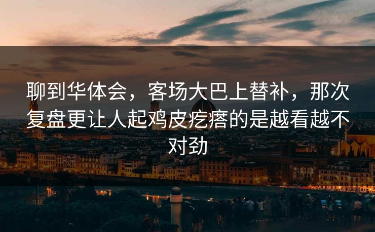 聊到华体会,客场大巴上替补,那次复盘更让人起鸡皮疙瘩的是越看越不对劲 聊到华体会,客场大巴上替补,那次复盘更让人起鸡皮疙瘩的是越看越不对劲