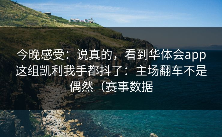 今晚感受：说真的，看到华体会app这组凯利我手都抖了：主场翻车不是偶然（赛事数据