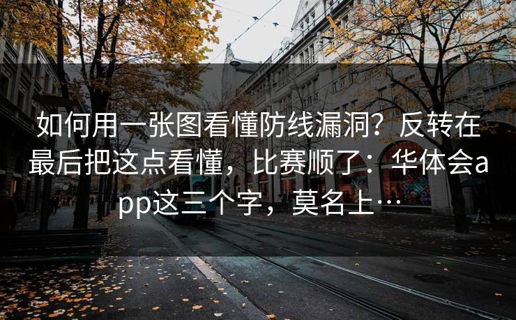 如何用一张图看懂防线漏洞？反转在最后把这点看懂，比赛顺了：华体会app这三个字，莫名上…