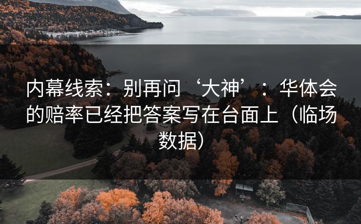 内幕线索：别再问‘大神’：华体会的赔率已经把答案写在台面上（临场数据）