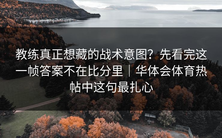 教练真正想藏的战术意图？先看完这一帧答案不在比分里｜华体会体育热帖中这句最扎心