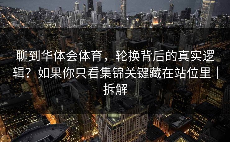 聊到华体会体育，轮换背后的真实逻辑？如果你只看集锦关键藏在站位里｜拆解