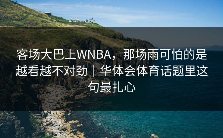 客场大巴上WNBA，那场雨可怕的是越看越不对劲｜华体会体育话题里这句最扎心