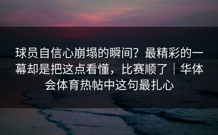 球员自信心崩塌的瞬间？最精彩的一幕却是把这点看懂，比赛顺了｜华体会体育热帖中这句最扎心