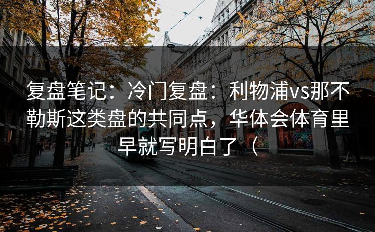 复盘笔记：冷门复盘：利物浦vs那不勒斯这类盘的共同点，华体会体育里早就写明白了（
