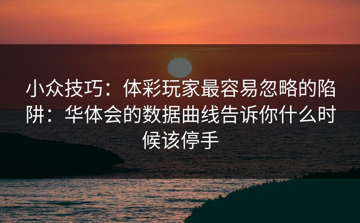 小众技巧：体彩玩家最容易忽略的陷阱：华体会的数据曲线告诉你什么时候该停手