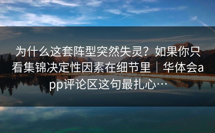 为什么这套阵型突然失灵？如果你只看集锦决定性因素在细节里｜华体会app评论区这句最扎心…