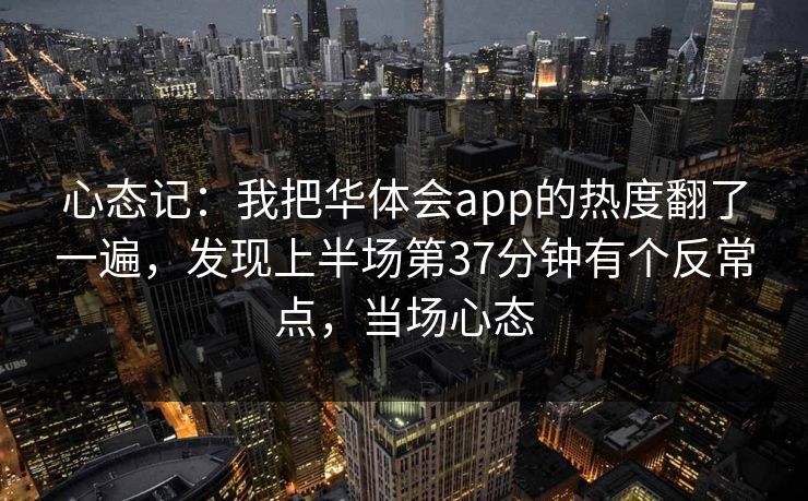 心态记：我把华体会app的热度翻了一遍，发现上半场第37分钟有个反常点，当场心态