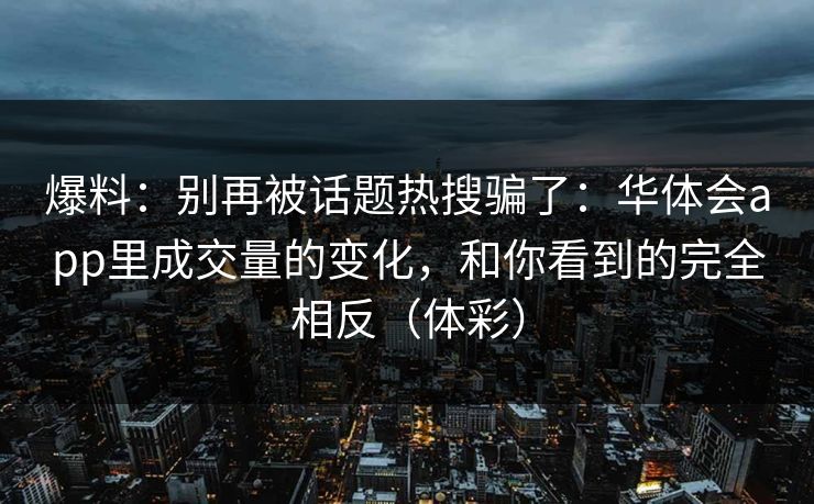 爆料：别再被话题热搜骗了：华体会app里成交量的变化，和你看到的完全相反（体彩）
