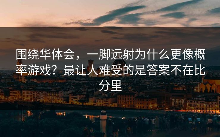 围绕华体会，一脚远射为什么更像概率游戏？最让人难受的是答案不在比分里