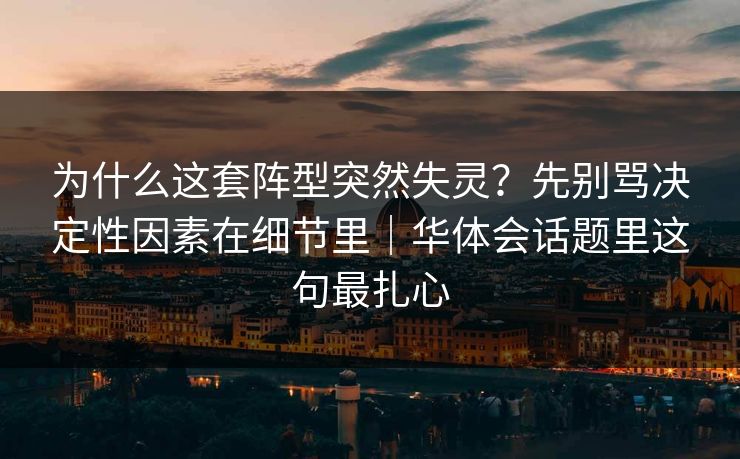 为什么这套阵型突然失灵？先别骂决定性因素在细节里｜华体会话题里这句最扎心