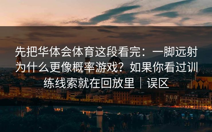 先把华体会体育这段看完：一脚远射为什么更像概率游戏？如果你看过训练线索就在回放里｜误区