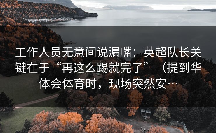 工作人员无意间说漏嘴：英超队长关键在于“再这么踢就完了”（提到华体会体育时，现场突然安…