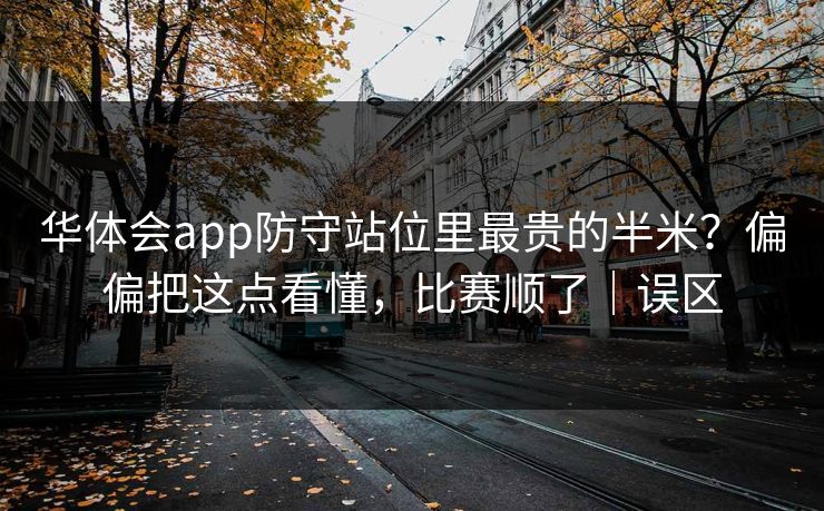华体会app防守站位里最贵的半米?偏偏把这点看懂,比赛顺了|误区 华体会app防守站位里最贵的半米?偏偏把这点看懂,比赛顺了|误区