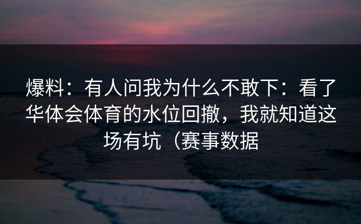 爆料：有人问我为什么不敢下：看了华体会体育的水位回撤，我就知道这场有坑（赛事数据