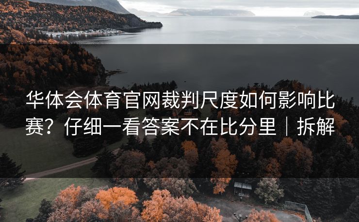 华体会体育官网裁判尺度如何影响比赛？仔细一看答案不在比分里｜拆解