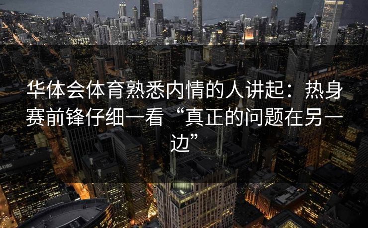 华体会体育熟悉内情的人讲起：热身赛前锋仔细一看“真正的问题在另一边”