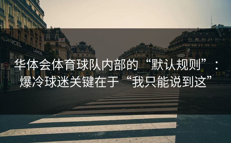 华体会体育球队内部的“默认规则”:爆冷球迷关键在于“我只能说到这” 华体会体育球队内部的“默认规则”:爆冷球迷关键在于“我只能说到这”