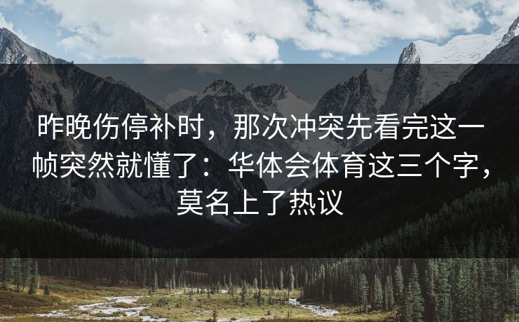 昨晚伤停补时,那次冲突先看完这一帧突然就懂了:华体会体育这三个字,莫名上了热议 昨晚伤停补时,那次冲突先看完这一帧突然就懂了:华体会体育这三个字,莫名上了热议