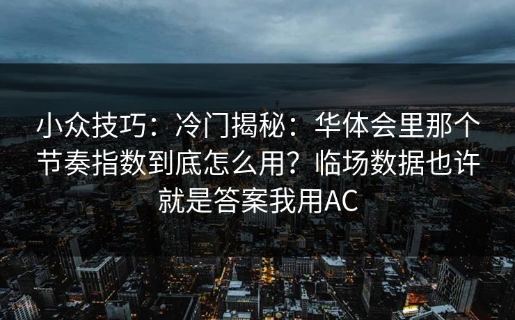小众技巧：冷门揭秘：华体会里那个节奏指数到底怎么用？临场数据也许就是答案我用AC
