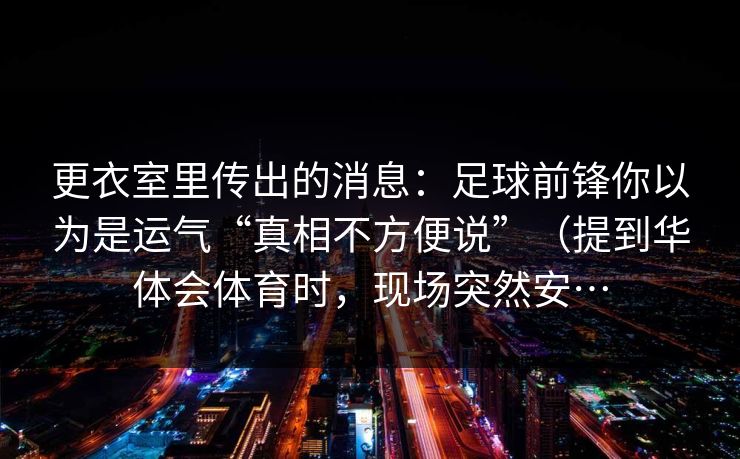 更衣室里传出的消息：足球前锋你以为是运气“真相不方便说”（提到华体会体育时，现场突然安…