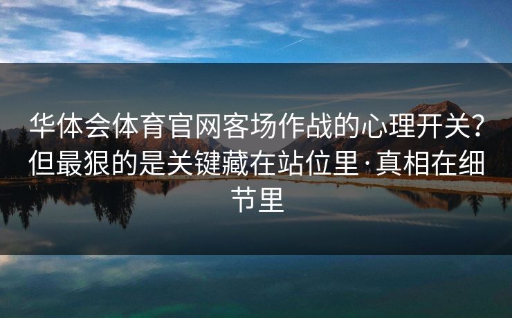 华体会体育官网客场作战的心理开关?但最狠的是关键藏在站位里·真相在细节里 华体会体育官网客场作战的心理开关?但最狠的是关键藏在站位里·真相在细节里