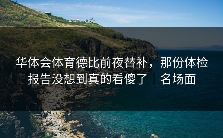 华体会体育德比前夜替补，那份体检报告没想到真的看傻了｜名场面