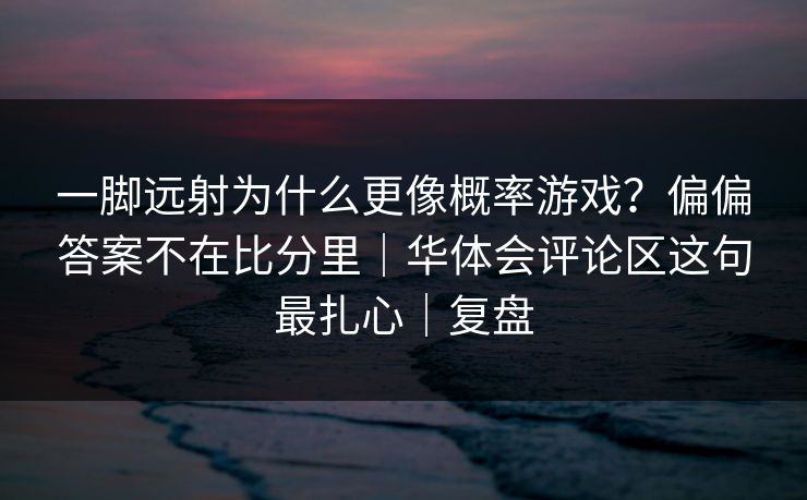 一脚远射为什么更像概率游戏？偏偏答案不在比分里｜华体会评论区这句最扎心｜复盘