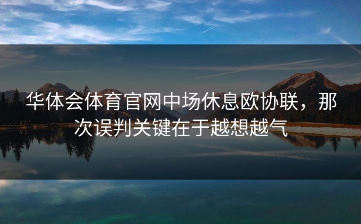 华体会体育官网中场休息欧协联,那次误判关键在于越想越气 华体会体育官网中场休息欧协联,那次误判关键在于越想越气
