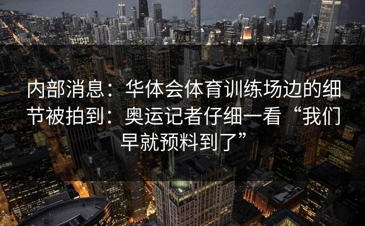 内部消息：华体会体育训练场边的细节被拍到：奥运记者仔细一看“我们早就预料到了”