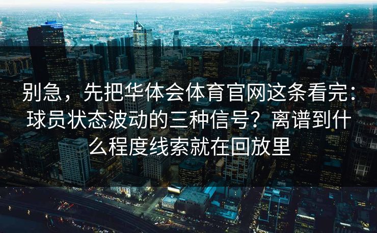 别急，先把华体会体育官网这条看完：球员状态波动的三种信号？离谱到什么程度线索就在回放里