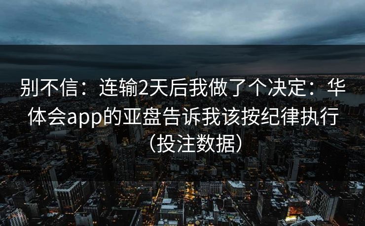 别不信：连输2天后我做了个决定：华体会app的亚盘告诉我该按纪律执行（投注数据）