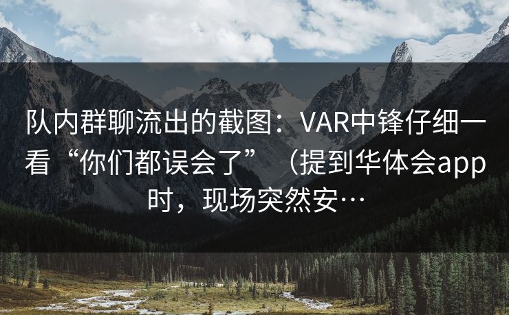 队内群聊流出的截图：VAR中锋仔细一看“你们都误会了”（提到华体会app时，现场突然安…