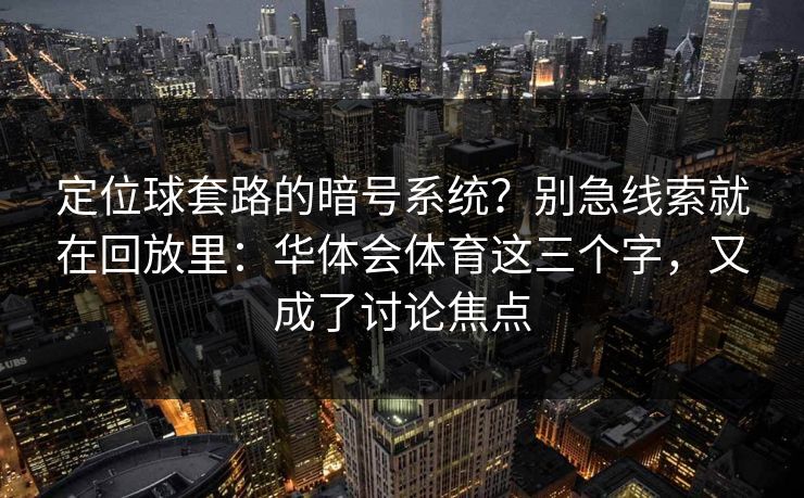 定位球套路的暗号系统？别急线索就在回放里：华体会体育这三个字，又成了讨论焦点