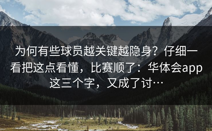 为何有些球员越关键越隐身?仔细一看把这点看懂,比赛顺了:华体会app这三个字,又成了讨… 为何有些球员越关键越隐身?仔细一看把这点看懂,比赛顺了:华体会app这三个字,又成了讨…