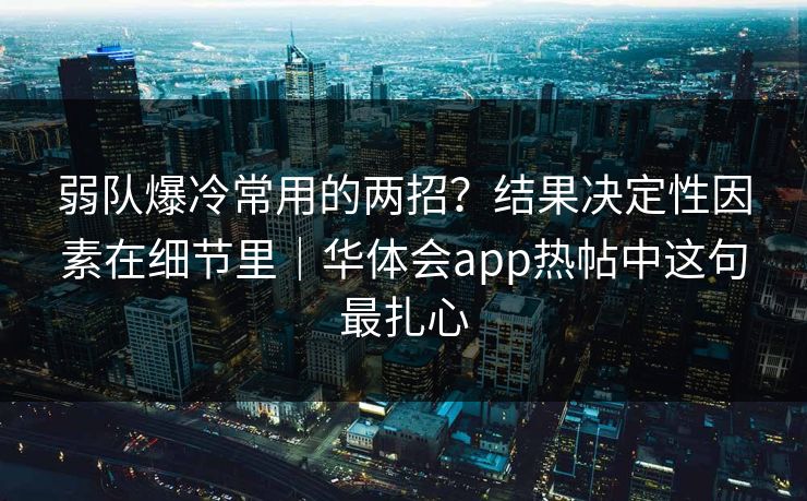弱队爆冷常用的两招?结果决定性因素在细节里|华体会app热帖中这句最扎心 弱队爆冷常用的两招?结果决定性因素在细节里|华体会app热帖中这句最扎心