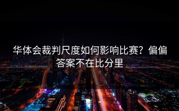 华体会裁判尺度如何影响比赛?偏偏答案不在比分里 华体会裁判尺度如何影响比赛?偏偏答案不在比分里
