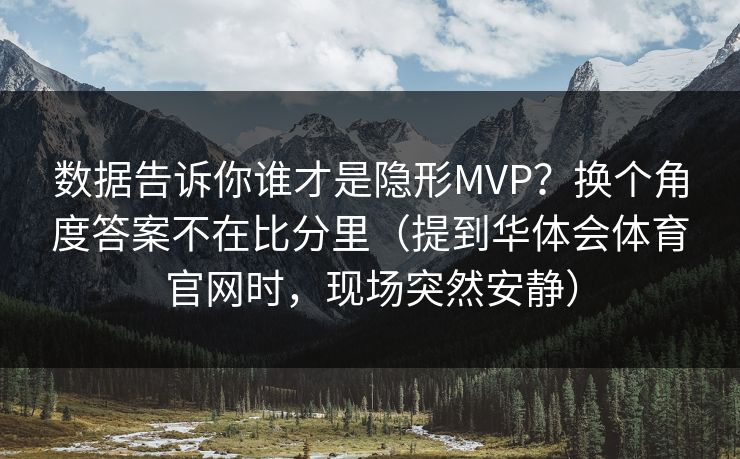 数据告诉你谁才是隐形MVP?换个角度答案不在比分里(提到华体会体育官网时,现场突然安静) 数据告诉你谁才是隐形MVP?换个角度答案不在比分里(提到华体会体育官网时,现场突然安静)