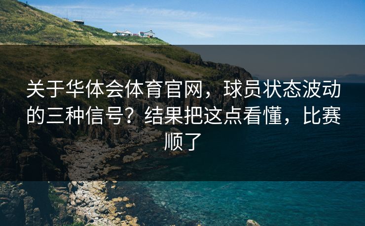 关于华体会体育官网，球员状态波动的三种信号？结果把这点看懂，比赛顺了