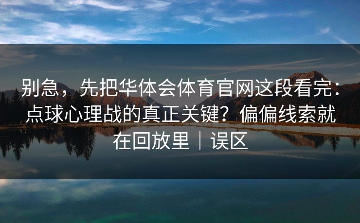 别急，先把华体会体育官网这段看完：点球心理战的真正关键？偏偏线索就在回放里｜误区