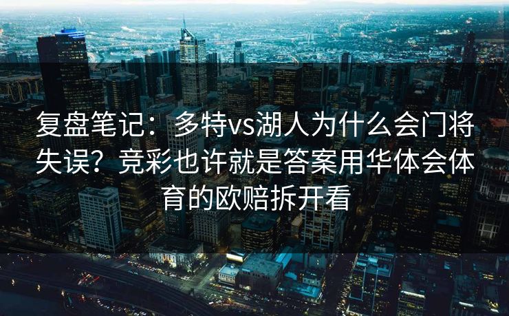 复盘笔记:多特vs湖人为什么会门将失误?竞彩也许就是答案用华体会体育的欧赔拆开看 复盘笔记:多特vs湖人为什么会门将失误?竞彩也许就是答案用华体会体育的欧赔拆开看