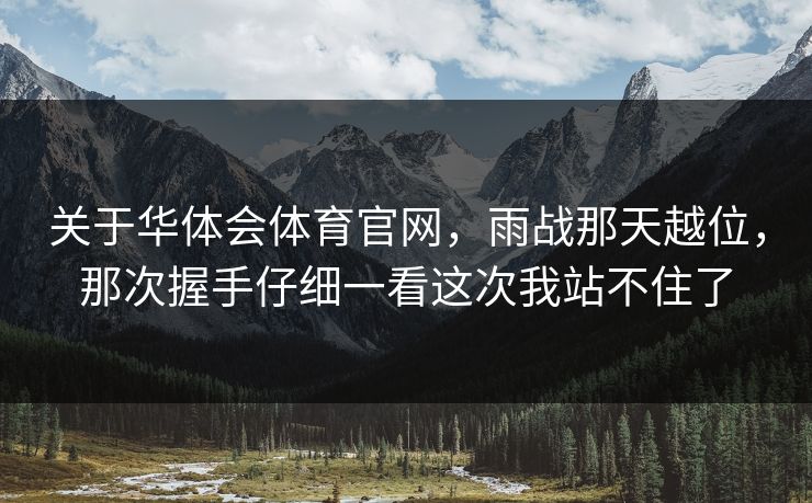 关于华体会体育官网，雨战那天越位，那次握手仔细一看这次我站不住了