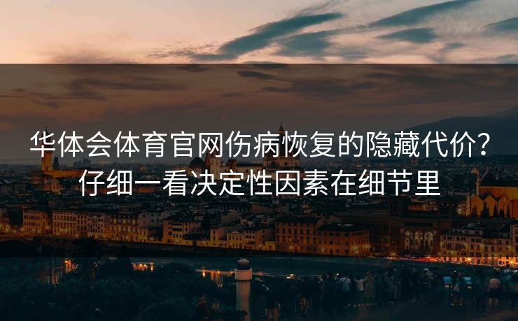 华体会体育官网伤病恢复的隐藏代价？仔细一看决定性因素在细节里