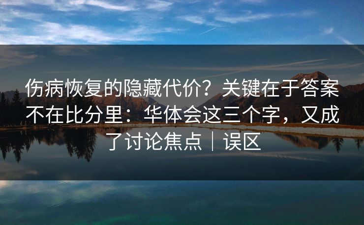 伤病恢复的隐藏代价？关键在于答案不在比分里：华体会这三个字，又成了讨论焦点｜误区