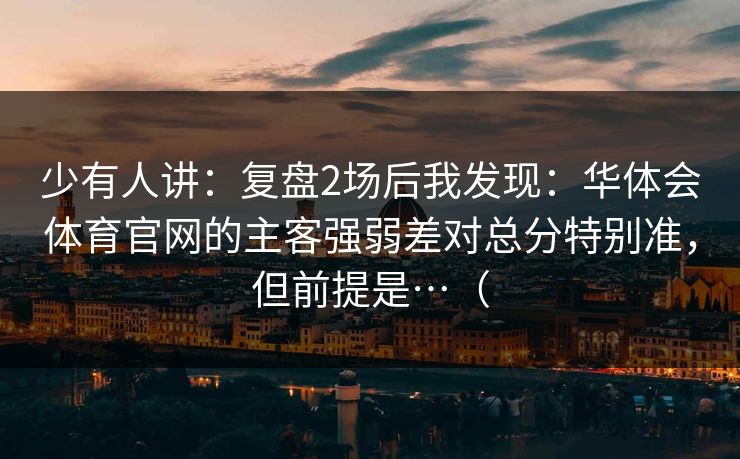 少有人讲：复盘2场后我发现：华体会体育官网的主客强弱差对总分特别准，但前提是…（