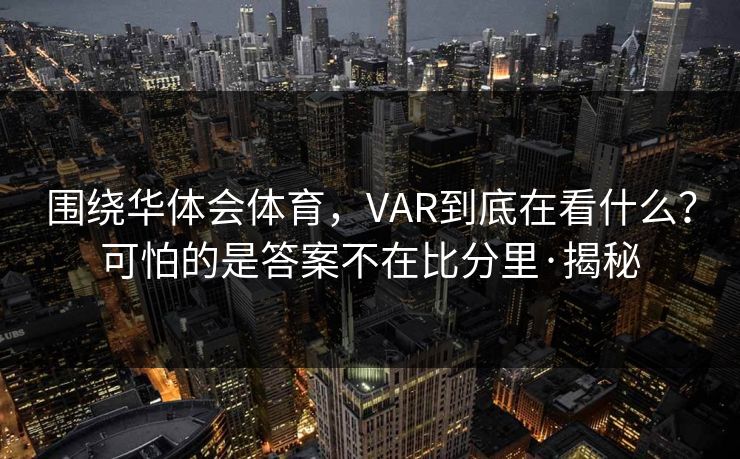 围绕华体会体育，VAR到底在看什么？可怕的是答案不在比分里·揭秘